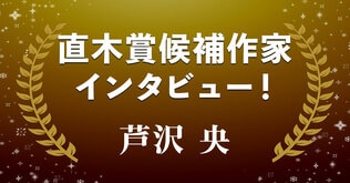 直木賞候補作家インタビュー「怖い、けれど読むのを止められない」――芦沢 央