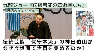 伝統芸能「保守本流」の神田伯山がなぜ今世間で注目を集めるのか？ ――九龍ジョー『伝統芸能の革命児たち』刊行記念インタビュー