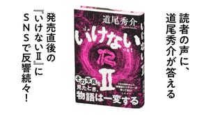 発売直後の『いけないⅡ』にSNSで反響続々！　読者の声に道尾秀介が答える