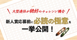 大型連休が絶好のチャレンジ機会――新人賞応募前に必読の極意を一挙公開！