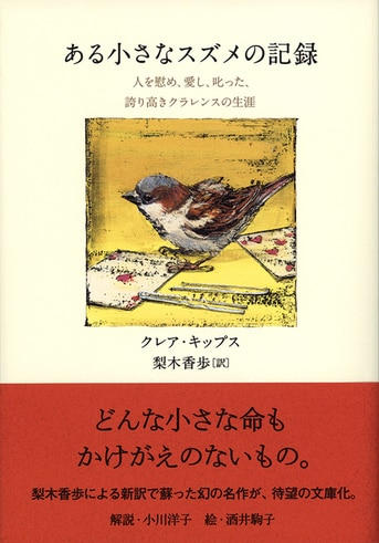 小さな生き物への愛情と尊敬に満ちた奇跡の実話『ある小さなスズメの記録 人を慰め、愛し、叱った、誇り高きクラレンスの生涯』クレア・キップス 梨木香歩  酒井駒子 | 文春文庫