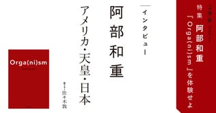 ＜阿部和重 ロング・インタビュー＞ アメリカ・天皇・日本　聞き手＝佐々木敦 ＃1