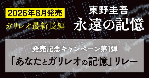 東野圭吾　ガリレオ最新長編、タイトル発表！　発売記念キャンペーン第1弾「あなたとガリレオの記憶」リレー