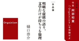 明晰な虚構の語り、文学だけが持ちうる倫理【作品論】＜阿部和重『Orga(ni)sm』を体験せよ＞