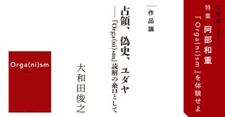 占領、偽史、ユダヤ──『Orga(ni)sm』読解の糸口として【作品論】＜阿部和重『Orga(ni)sm』を体験せよ＞