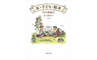 “子どもがいなくなったら地球はおしまいです”中川李枝子さんの言葉に込められた想い――文春文庫『本・子ども・絵本』小川洋子さん解説（追悼・後編）