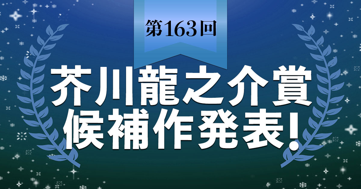 【速報】第163回芥川龍之介賞候補作が発表されました。