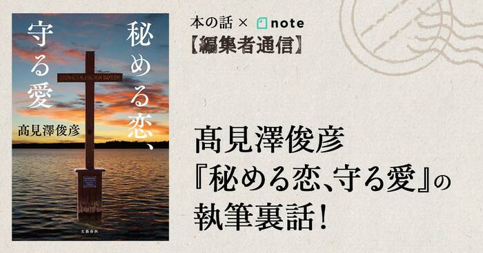 髙見澤俊彦『秘める恋、守る愛』の執筆裏話！ 本の話 note 【編集者通信】 | ニュース - 本の話