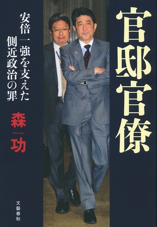 森友、加計問題の陰で暗躍した男たち　『官邸官僚　安倍一強を支えた側近政治の罪』本日発売！