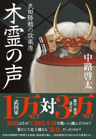 武田勝頼はなぜ、圧倒的不利な戦いに挑んだのか？　令和の新解釈で再現する長篠・設楽原の戦い――中路啓太さん最新歴史小説『木霊の声　武田勝頼の設楽原』の冒頭を大公開