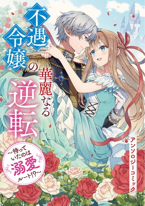 『不遇令嬢の華麗なる逆転 ～待っていたのは溺愛ルート!?～ アンソロジーコミック』（ 炬とうや／押川いい／葉月／オルハシ七澄／百々凪柑奈／羽おり／三月べに／鈴宮／満原こもじ／三香／辺野夏子／志波咲良）