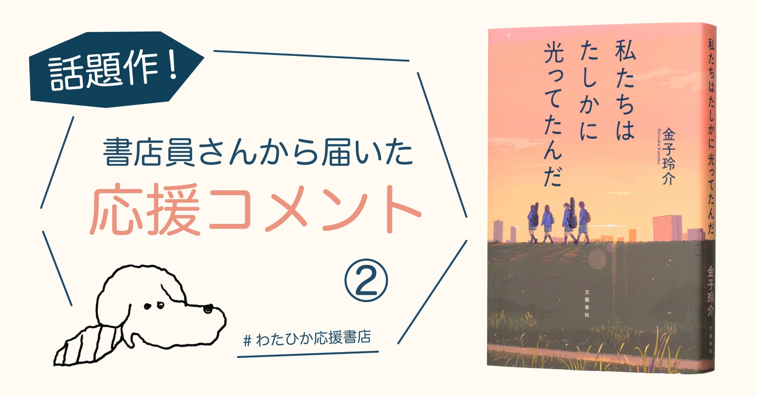 「心臓が口から飛び出るんじゃないかと思うくらい、ギューッと胸を締めつけられた」「こんなにも自分の深いところにまで入り込んできた青春小説は、本作が初めてです!」話題作『私たちはたしかに光ってたんだ』(金子玲介)書店員コメント②