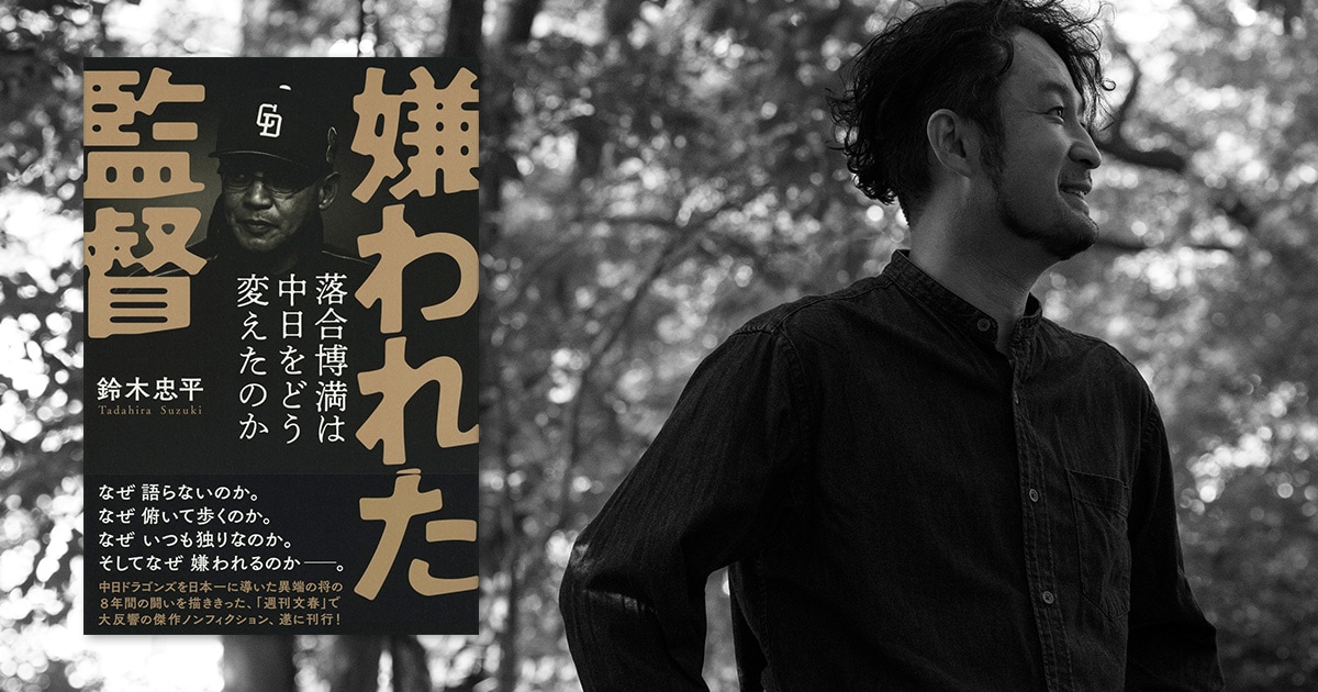 『嫌われた監督』について語るときに鈴木忠平が語ること。 鈴木忠平ロング・インタビュー【後篇】