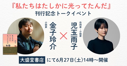『私たちはたしかに光ってたんだ』刊行記念 金子玲介さん×児玉雨子さんトークイベント開催！ 6月27日(土)14時～