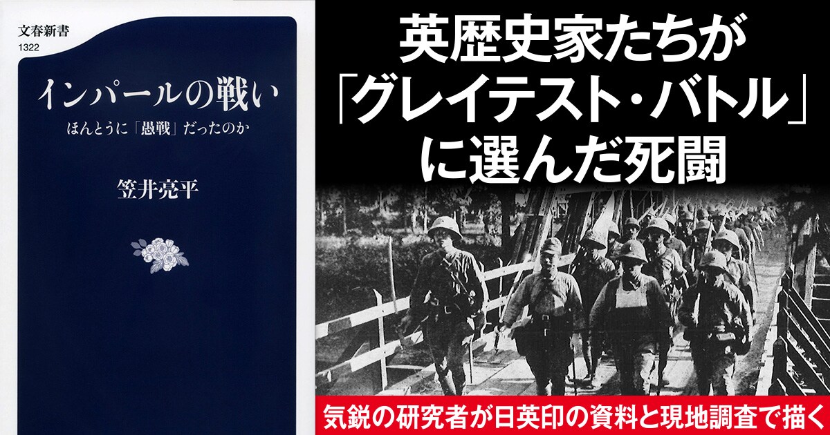 インパールの戦いはほんとうに「愚戦」だったのか。日本軍の死闘を新たな視点から読み解く。