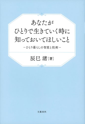 生涯役に立つ、自立の心得『あなたがひとりで生きていく時に知っておいてほしいこと ひとり暮らしの智恵と技術』辰巳渚 | 文春文庫