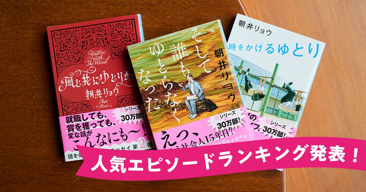 朝井リョウさんの大人気エッセイ「ゆとり三部作」。読者が選んだ人気エピソードランキングを発表します！