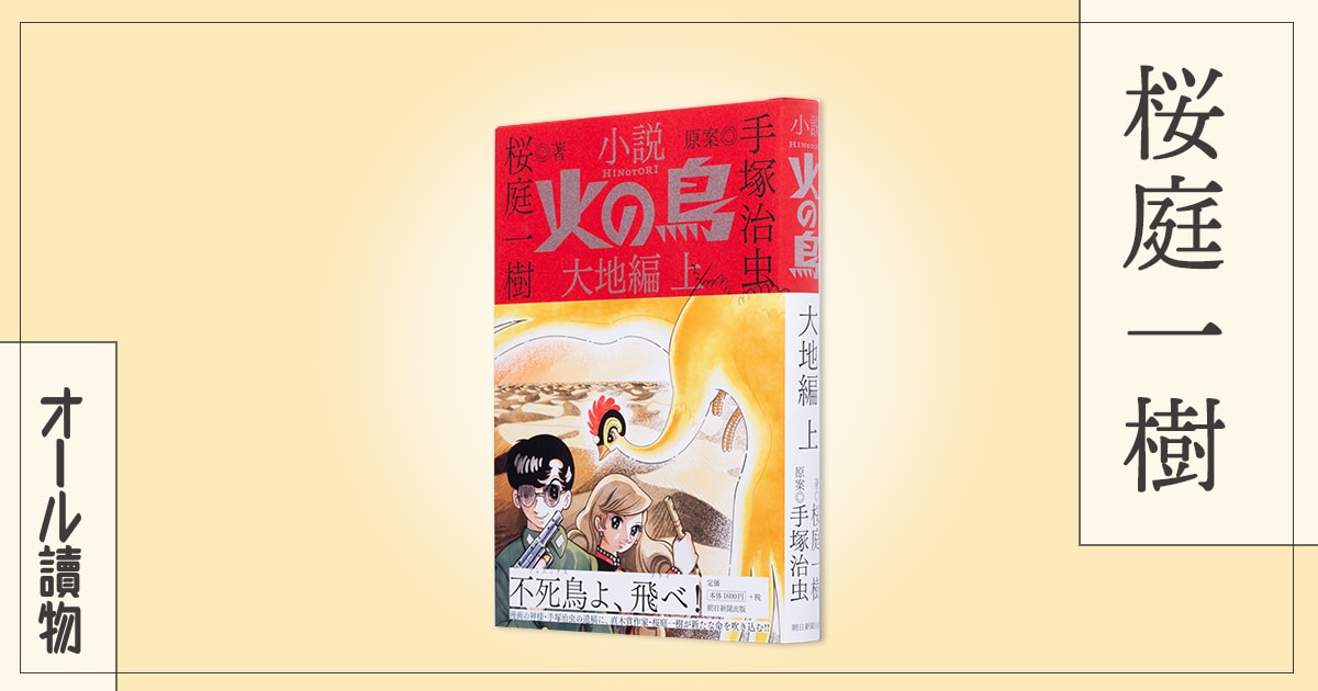 伝説の漫画が小説としてよみがえる 小説 火の鳥 大地編 上下 桜庭一樹 Book Talk 最新作を語る インタビュー 対談 本の話