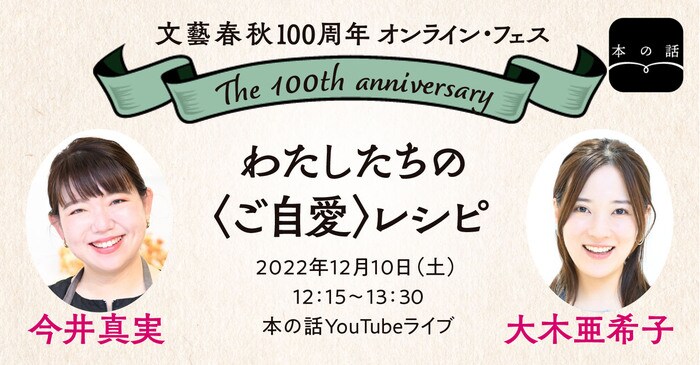 12/10 (土)12:15～】今井真実×大木亜希子「わたしたちの〈ご自愛〉レシピ」 #文藝春秋100周年フェス  YouTube「本の話」チャンネルで生配信！ | イベント - 本の話