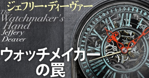 天才犯罪者VS名探偵。ファン待望の最終対決！ ジェフリー・ディーヴァー『ウォッチメイカーの罠』