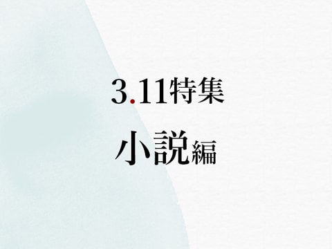 作家が物語に込めた、東日本大震災への鎮魂と明日への願い【3.11まとめ・小説編】