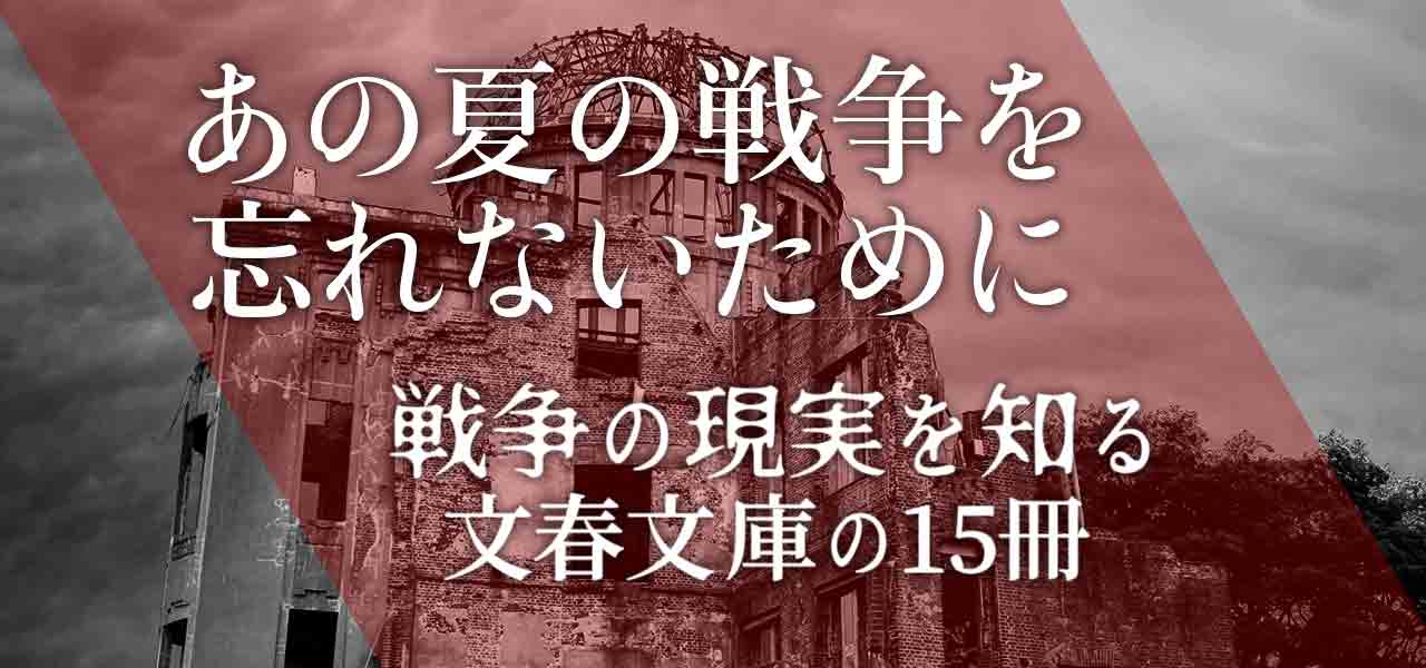 あの夏の戦争を忘れないために──戦争の現実を知る文春文庫の15冊